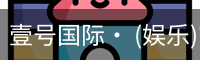 壹号国际· (娱乐)官方网站